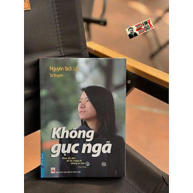 (Tự truyện Nguyễn Bích Lan) KHÔNG GỤC NGÃ – Nguyễn Bích Lan – First news – NXB Phụ nữ Việt Nam