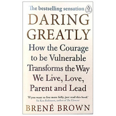 Daring Greatly : How the Courage to Be Vulnerable Transforms the Way We Live , Love , Parent and Lead