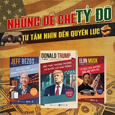 Bộ 3 Cuốn Sách Đế Chế Tỷ Đô: Donald Trump Bậc thầy thương trường và quyền lực Nhà Trắng, Jeff Bezos Gã phù thuỷ ngành thương mại điện tử và Elon Musk Tỷ phú của những giấc mơ điên rồ