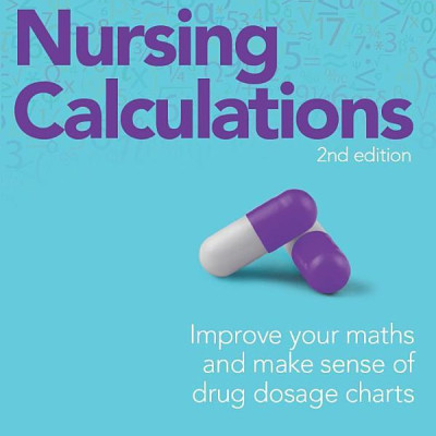How To Master Nursing Calculations: Improve Your Maths And Make Sense Of Drug Dosage Charts