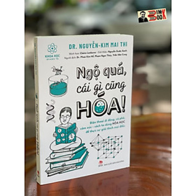  [TỦ SÁCH KHOA HỌC QUANH TA] NGỘ QUÁ, CÁI GÌ CŨNG HÓA! Điện thoại di động, cà phê, cảm xúc – cách ta dùng Hóa Học để thực sự giải thích mọi điều- Dr. Nguyễn-Kim Mai Thi – NXB Kim Đồng