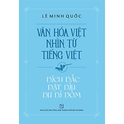 Văn Hóa Việt Nhìn Từ Tiếng Việt - Dích Dắc Dặt Dìu Dư Dí Dỏm