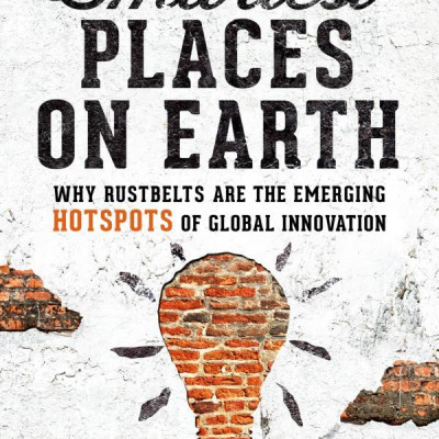 The Smartest Places On Earth: Why Rustbelts Are The Emerging Hotspots Of Global Innovation