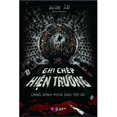 Sách GHI CHÉP HIỆN TRƯỜNG -  LĂNG KÍNH PHÍA SAU TỘI ÁC