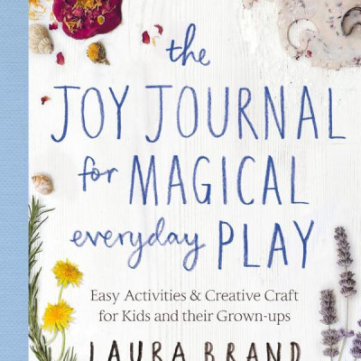 The Joy Journal For Magical Everyday Play: Easy Activities & Creative Craft For Kids And Their Grown-Ups