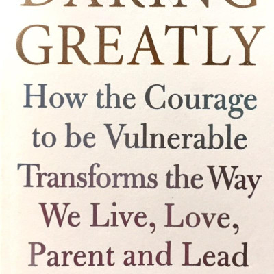 Daring Greatly : How the Courage to Be Vulnerable Transforms the Way We Live , Love , Parent and Lead