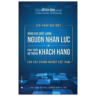 Giải Pháp Đặc Biệt Nâng Cao Chất Lượng Nguồn Nhân Lực Và Phát Triển Hệ Thống Khách Hàng Cho Các Doanh Nghiệp Việt Nam