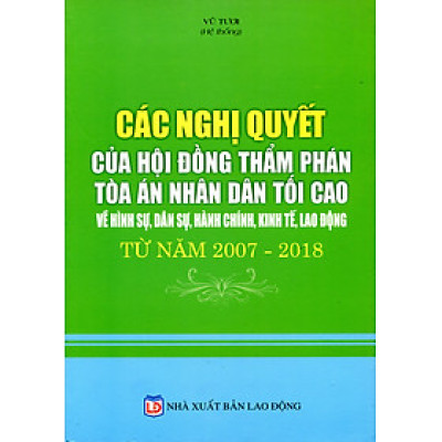 Các Nghị Quyết Của Hội Đồng Thẩm Phán Tòa Án Nhân Dân Tối Cao Về Hình Sự, Dân Sự, Hành Chính, Kinh Tế, Lao Động Từ Năm 2007 – 2017