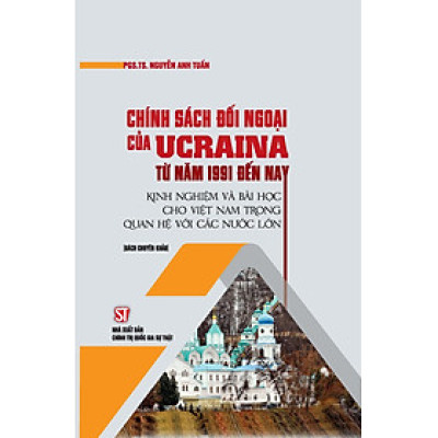 Chính sách đối ngoại của Ucraina từ năm 1991 đến nay - Kinh nghiệm và bài học cho Việt Nam trong quan hệ với các nước lớn (Sách chuyên khảo) (bản in 2022)