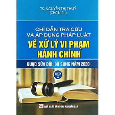 Chỉ Dẫn Tra Cứu Và Áp Dụng Pháp Luật Về Xử Lý Vi Phạm Hành Chính (Được Sửa Đổi, Bổ Sung Năm 2020) - Quyển 2