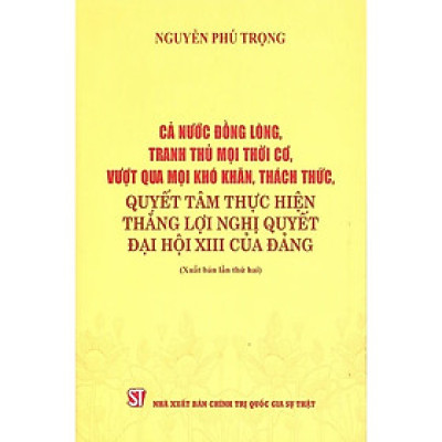 Cả nước đồng lòng, tranh thủ mọi thời cơ, vượt qua mọi khó khăn, thách thức, quyết tâm thực hiện thắng lợi nghị quyết Đại hội XIII của Đảng