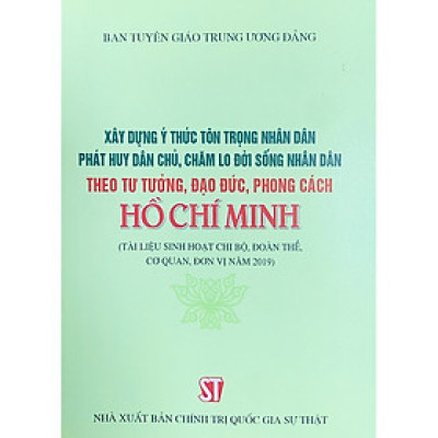 Sách Xây Dựng Ý Thức Tôn Trọng Nhân Dân, Phát Huy Dân Chủ, Chăm Lo Đời Sống Nhân Dân Theo Tư Tưởng, Đạo Đức, Phong Cách Hồ Chí Minh (Tài Liệu Sinh Hoạt Chi Bộ, Đoàn Thể, Cơ Quan, Đơn Vị Năm 2019)