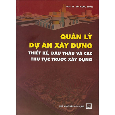 Quản Lý Dự Án Xây Dựng - Thiết Kế, Đấu Thầu Và Các Thủ Tục Trước Xây Dựng (Tái Bản)-MK