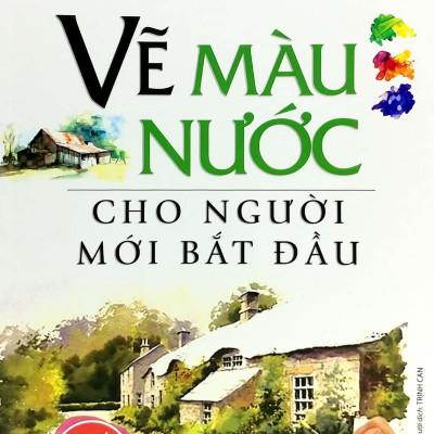 Vẽ Màu Nước Cho Người Mới Bắt Đầu (Tái Bản)