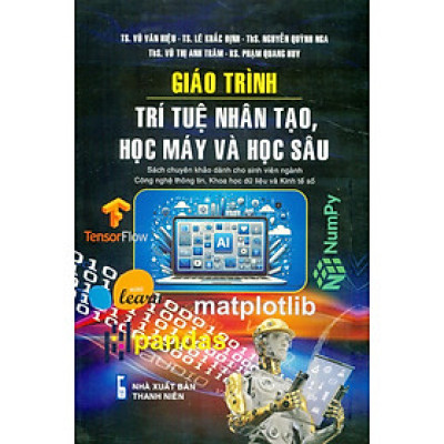 Giáo Trình Trí Tuệ Nhân Tạo, Học Máy Và Học Sâu (Sách Chuyên Khảo Dành Cho Sinh Viên Ngành Công Nghệ Thông Tin, Khoa Học Dữ Liệu Và Kinh Tế Số) - TS. Vũ Văn Hiệu, TS. Lê Khắc Định, ThS. Nguyễn Quỳnh Nga, ThS. Vũ Thị Anh Trâm, KS. Phạm Quang Huy