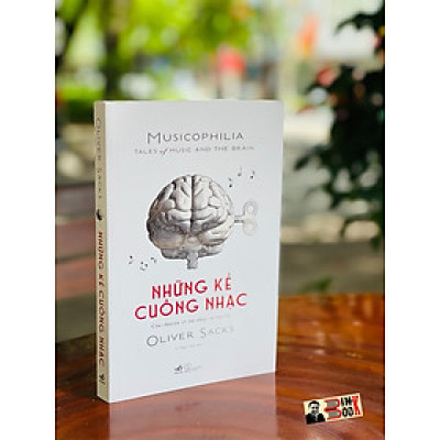NHỮNG KẺ CUỒNG NHẠC MUSICOPHILIA – TALES OF MUSIC AND THE BRAIN - Oliver Sacks – Nhã Nam
