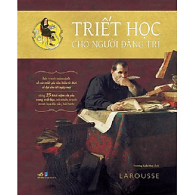 TRIẾT HỌC CHO NGƯỜI ĐÃNG TRÍ – Larousse – Trương Xuân Huy dịch – Nhã Nam – NXB Dân Trí