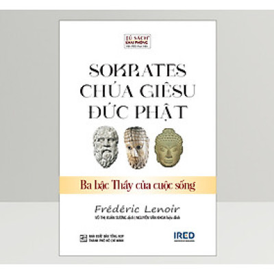 Sokrates, Chúa Giêsu, Đức Phật - Ba Bậc Thầy Của Cuộc Sống - Frédéric Lenoir - IRED Books