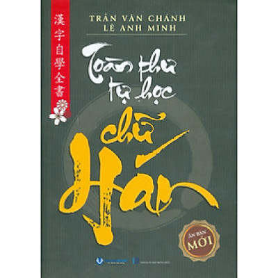 Toàn Thư Tự Học Chữ Hán - Ấn Bản Mới (Bản in năm 2024) - Trần Văn Chánh, Lê Anh Minh