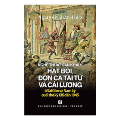 Nghệ Thuật Sân Khấu Hát Bội, Đờn Ca Tài Tử Và Cải Lương Ở Sài Gòn Và Nam Kỳ Từ Cuối Thế Kỷ 19 Đến 1945
