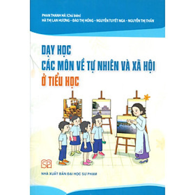 Dạy Học Các Môn Về Tự Nhiên Và Xã Hội Ở Tiểu Học - Phan Thanh Hà chủ biên, Hà Thị Lan Hương, Đào Thị Hồng, Nguyễn Tuyết Nga, Nguyễn Thị Thấn 
