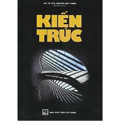 Kiến Trúc (Giáo trình dùng cho sinh viên ngành Xây dựng cơ bản và Cao đẳng Kiến trúc) - GS.TS.KTS. NGUT. Nguyễn Đức Thiềm