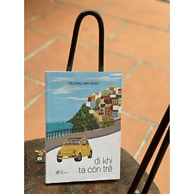 ĐI KHI TA CÒN TRẺ - Trương Anh Ngọc - Nhã Nam – Nxb Thế Giới (bìa mềm)
