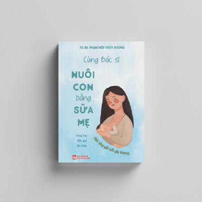 Cùng Bác Sĩ Nuôi Con Bằng Sữa Mẹ (Khoa Học - Hiệu Quả - An Nhàn)