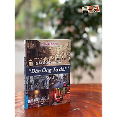 SÀI GÒN MỘT THUỞ - DÂN ÔNG TẠ ĐÓ – Tập 2 - Cù Mai Công - First New – bìa mềm