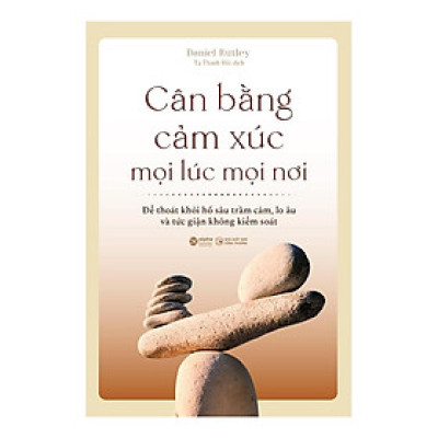 Cân Bằng Cảm Xúc Mọi Lúc Mọi Nơi - Thoát Khỏi Lo Âu, Kiểm Soát Sự Giận Dữ - Tái Bản Mới  - Bản Quyền