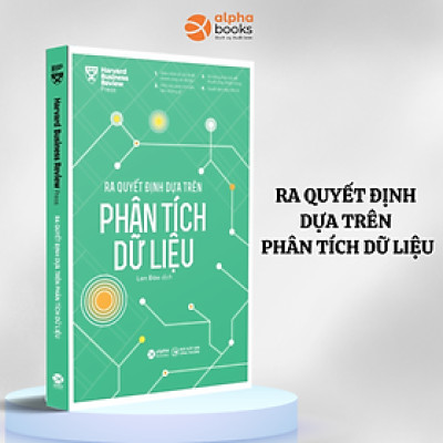 HBR - Ra Quyết Định Dựa Trên Phân Tích Dữ Liệu - Nâng Cao Hiệu Quả Kinh Doanh, Hướng Tới Phát Triển Bền Vững Thông Qua Phân Tích Chiến Lược Thông Minh - Alpha Books