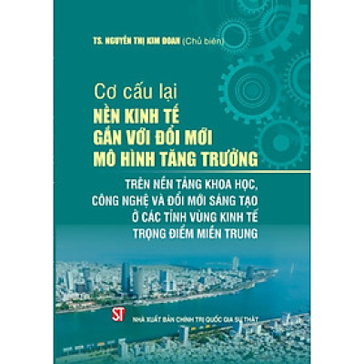 Cơ cấu lại nền kinh tế gắn với đổi mới mô hình tăng trưởng trên nền tảng khoa học, công nghệ và đổi mới sáng tạo ở các tỉnh vùng kinh tế trọng điểm miền Trung