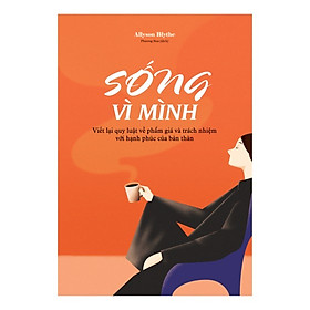 Sách: Sống Vì Mình - Viết Lại Quy Luật Về Phẩm Giá Và Trách Nhiệm Với Hạnh Phúc Của Bản Thân