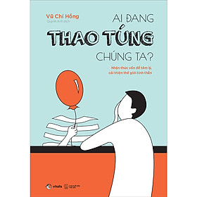 Ai Đang Thao Túng Chúng Ta? - Nhận Thức Vấn Đề Tâm Lý, Cải Thiện Thế Giới Tinh Thần