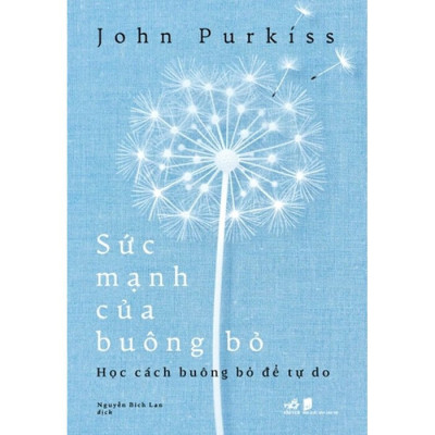 SỨC MẠNH CỦA BUÔNG BỎ - Học Cách Buông Bỏ Để Tự Do - John Purkiss - Nguyễn Bích Lan dịch - (bìa mềm)