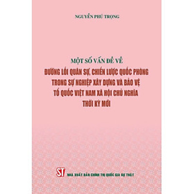 Một số vấn đề về đường lối quân sự, chiến lược quốc phòng trong sự nghiệp xây dựng và bảo vệ Tổ quốc Việt Nam xã hội chủ nghĩa thời kỳ mới