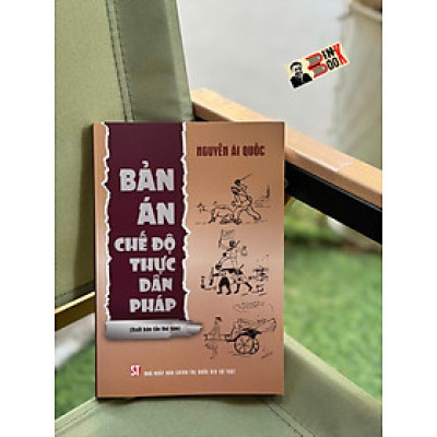 BẢN ÁN CHẾ ĐỘ THỰC DÂN PHÁP (Xuất bản lần thứ tám) - Nguyễn Ái Quốc - NXB Chính Trị Quốc Gia Sự Thật