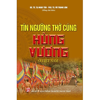 TÍN NGƯỠNG THỜ CÚNG HÙNG VƯƠNG Ở VIỆT NAM - Tạ Ngọc Tấn, Vũ Trọng Lâm - NXB Chính Trị Quốc Gia Sự Thật.