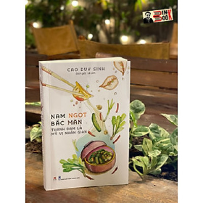 (Tặng postcard và bookmark) NAM NGỌT BẮC MẶN – Thanh đạm là mỹ vị nhân gian – Cao Duy Sinh – Lê Linh dịch – Huy Hoàng Books – NXB Thanh niên (Bìa mềm)