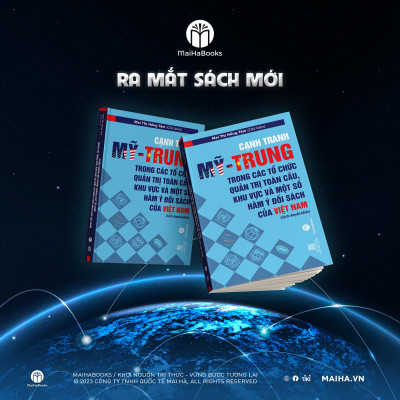 CẠNH TRANH MỸ - TRUNG TRONG CÁC TỔ CHỨC QUẢN TRỊ TOÀN CẦU, KHU VỰC VÀ MỘT SỐ HÀM Ý ĐỐI SÁCH CỦA VIỆT NAM – TS. Mai Thị Hồng Tâm – MaiHaBooks