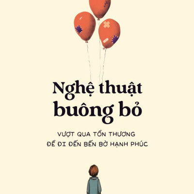 Nghệ Thuật Buông Bỏ - Vượt Qua Tổn Thương Để Đi Đến Bến Bờ Hạnh Phúc
