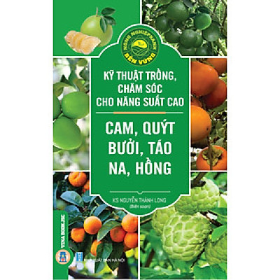 Kỹ Thuật Trồng, Chăm Sóc Cho Năng Suất Cao: Cam, Quýt, Bưởi, Táo, Na, Hồng