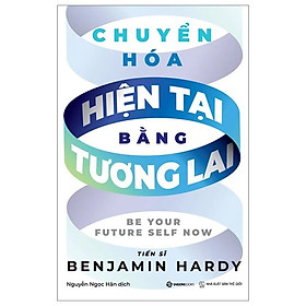 CHUYỂN HOÁ HIỆN TẠI BẰNG TƯƠNG LAI -TS Benjamin Hardy - Nguyễn Ngọc Hân dịch -  Saigon Books – NXB Thế Giới