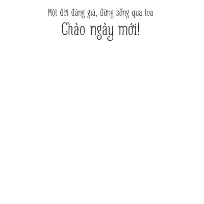 Chào Ngày Mới - Một Đời Đáng Giá Đừng Sống Qua Loa