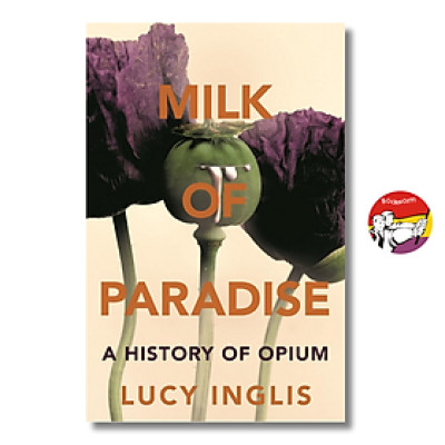 Sách - Milk of Paradise: A History of Opium by Lucy Inglis | History Nonfiction / Bìa cứng