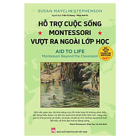 HỖ TRỢ CUỘC SỐNG MONTESSORI VƯỢT RA NGOÀI LỚP HỌC – Susan Mayclin Stephenson -Trần Tú Giang & Phan Anh Tú dịch  - NXB Phụ Nữ Việt Nam