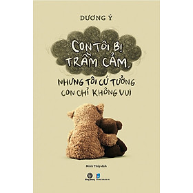 Con Tôi Bị Trầm Cảm, Nhưng Tôi Cứ Tưởng Con Chỉ Không Vui