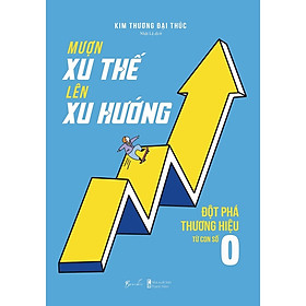Mượn Xu Thế, Lên Xu Hướng - Đột Phá Thương Hiệu Từ Con Số 0- Cuốn Sách Hướng Nghiệp Phát Triển Kinh Tế Hay