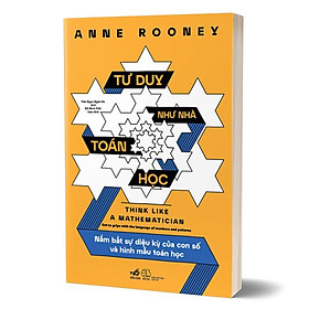 Tư Duy Như Nhà Toán Học - Nắm Bắt Sự Diệu Kỳ Của Con Số Và Hình Mẫu Toán Học -  Anne Rooney