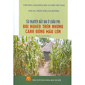 Sách - Tài Nguyên Đất Đai Ở Châu Phi: Đói Nghèo Trên Những Cánh Đồng Mẫu Lớn (Sách chuyên khảo)